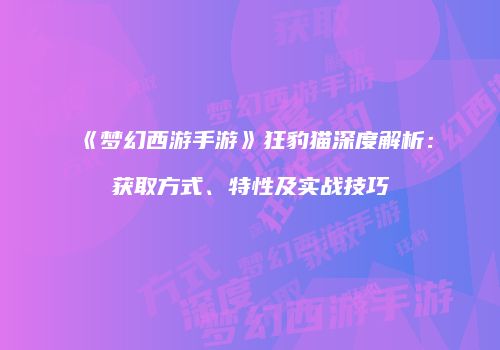 《梦幻西游手游》狂豹猫深度解析：获取方式、特性及实战技巧