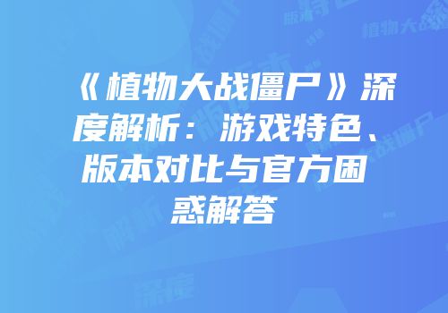 《植物大战僵尸》深度解析：游戏特色、版本对比与官方困惑解答