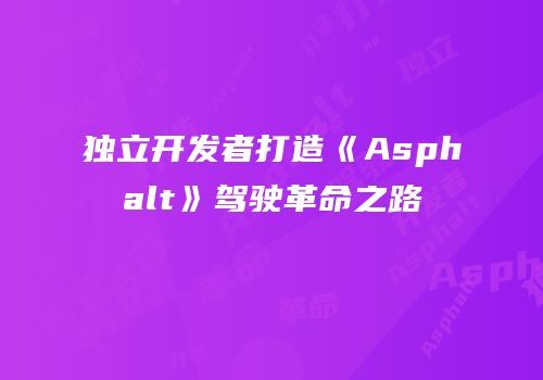 独立开发者打造《Asphalt》驾驶革命之路