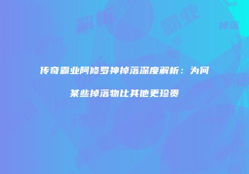 传奇霸业阿修罗神掉落深度解析：为何某些掉落物比其他更珍贵