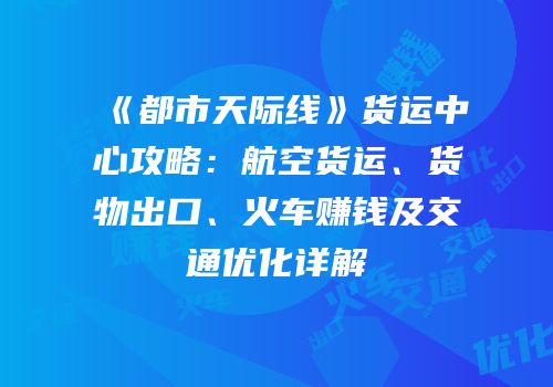 《都市天际线》货运中心攻略：航空货运、货物出口、火车赚钱及交通优化详解