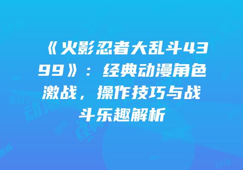 《火影忍者大乱斗4399》：经典动漫角色激战，操作技巧与战斗乐趣解析