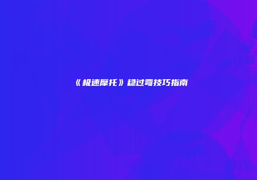 《极速摩托》稳过弯技巧指南