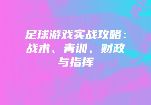 足球游戏实战攻略：战术、青训、财政与指挥