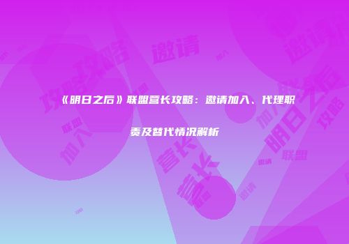 《明日之后》联盟营长攻略：邀请加入、代理职责及替代情况解析