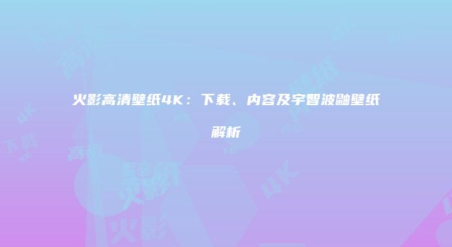火影高清壁纸4K：下载、内容及宇智波鼬壁纸解析