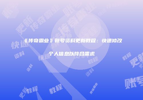 《传奇霸业》账号资料更新教程：快速修改个人信息以符合需求