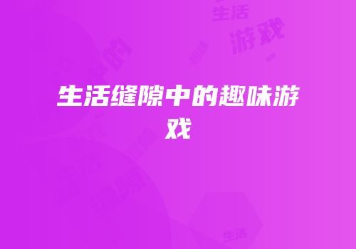 生活缝隙中的趣味游戏