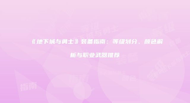 《地下城与勇士》装备指南：等级划分、颜色解析与职业武器推荐