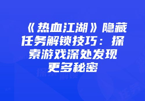 《热血江湖》隐藏任务解锁技巧：探索游戏深处发现更多秘密
