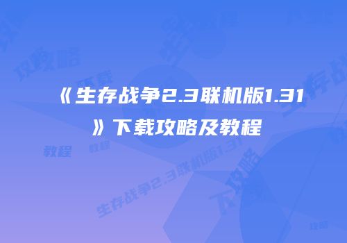 《生存战争2.3联机版1.31》下载攻略及教程