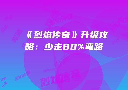 《烈焰传奇》升级攻略：少走80%弯路
