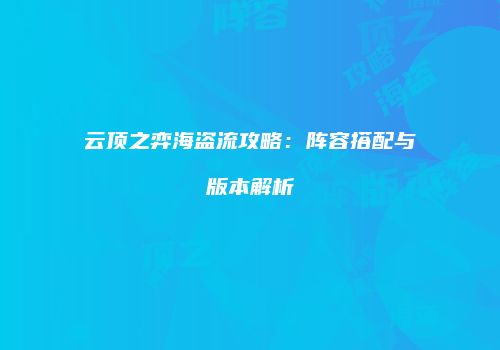 云顶之弈海盗流攻略：阵容搭配与版本解析