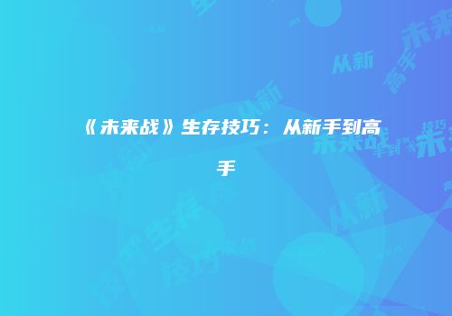 《未来战》生存技巧：从新手到高手