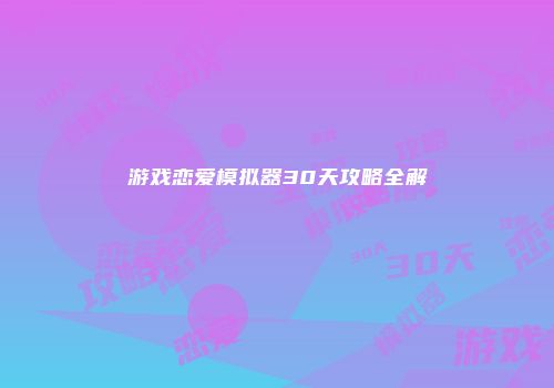 游戏恋爱模拟器30天攻略全解