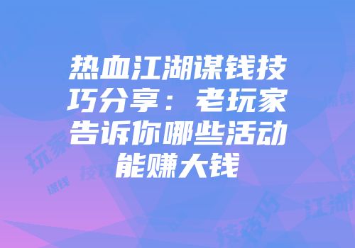 热血江湖谋钱技巧分享：老玩家告诉你哪些活动能赚大钱
