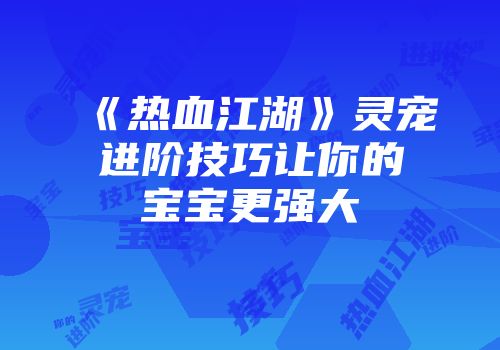《热血江湖》灵宠进阶技巧让你的宝宝更强大