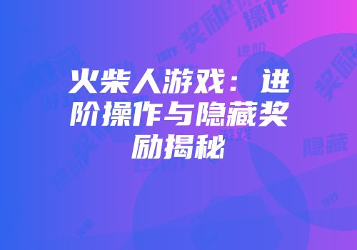 火柴人游戏：进阶操作与隐藏奖励揭秘