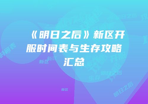 《明日之后》新区开服时间表与生存攻略汇总