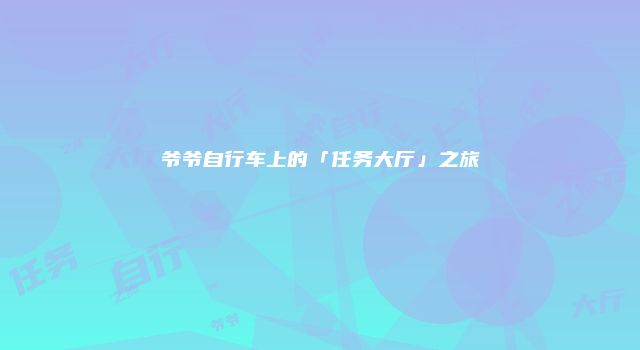 爷爷自行车上的「任务大厅」之旅