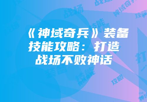 《神域奇兵》装备技能攻略：打造战场不败神话