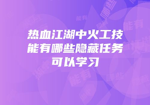 热血江湖中火工技能有哪些隐藏任务可以学习