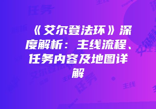 《艾尔登法环》深度解析：主线流程、任务内容及地图详解