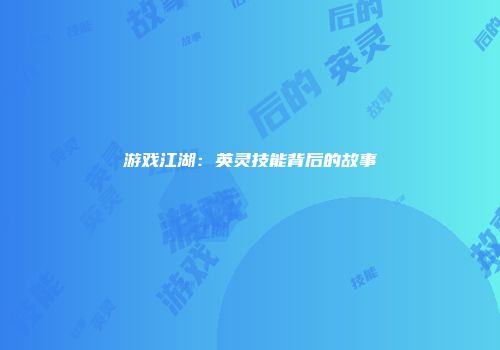游戏江湖：英灵技能背后的故事