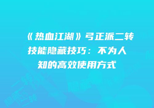 《热血江湖》弓正派二转技能隐藏技巧:不为人知的高效使用方式