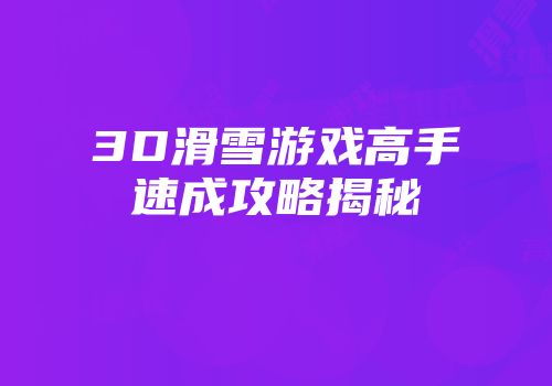 3D滑雪游戏高手速成攻略揭秘