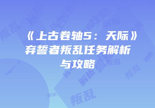 《上古卷轴5：天际》弃誓者叛乱任务解析与攻略