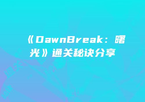 《DawnBreak：曙光》通关秘诀分享