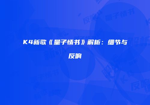 K4新歌《量子情书》解析：细节与反响