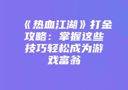 《热血江湖》打金攻略：掌握这些技巧轻松成为游戏富翁