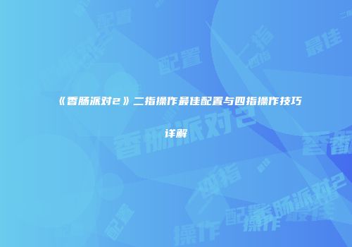 《香肠派对2》二指操作最佳配置与四指操作技巧详解