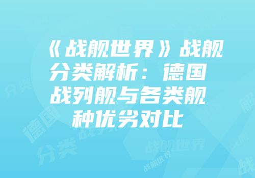 《战舰世界》战舰分类解析：德国战列舰与各类舰种优劣对比