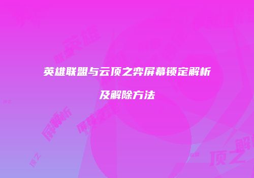 英雄联盟与云顶之弈屏幕锁定解析及解除方法