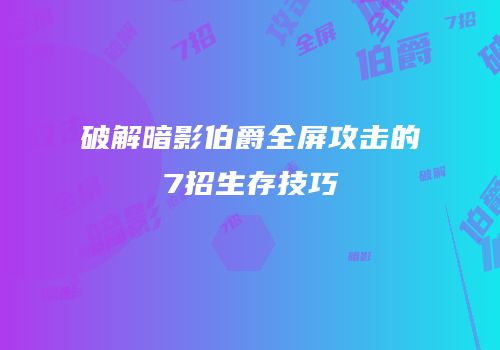 破解暗影伯爵全屏攻击的7招生存技巧