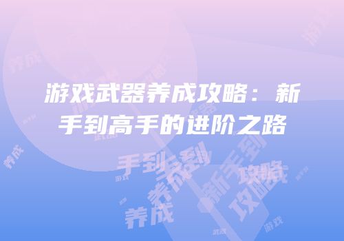 游戏武器养成攻略：新手到高手的进阶之路