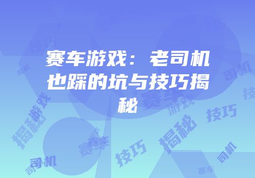 赛车游戏：老司机也踩的坑与技巧揭秘