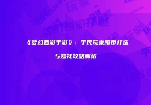 《梦幻西游手游》：平民玩家腰带打造与赚钱攻略解析