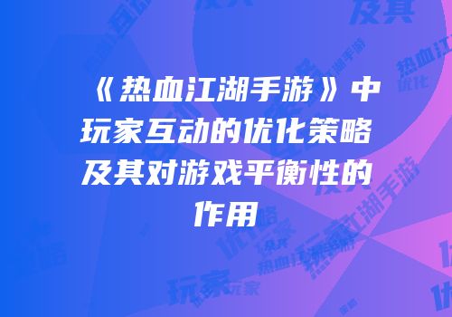 《热血江湖手游》中玩家互动的优化策略及其对游戏平衡性的作用