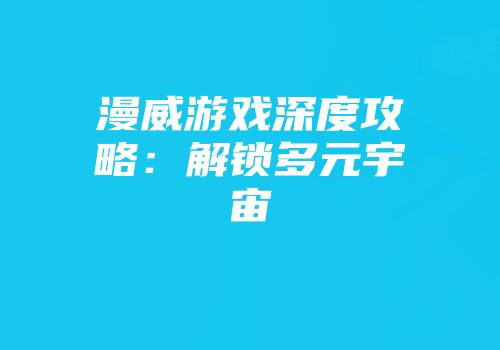 漫威游戏深度攻略：解锁多元宇宙