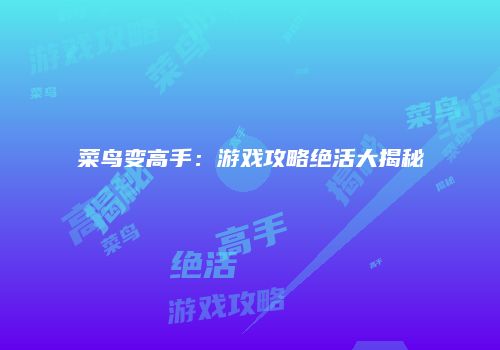 菜鸟变高手：游戏攻略绝活大揭秘
