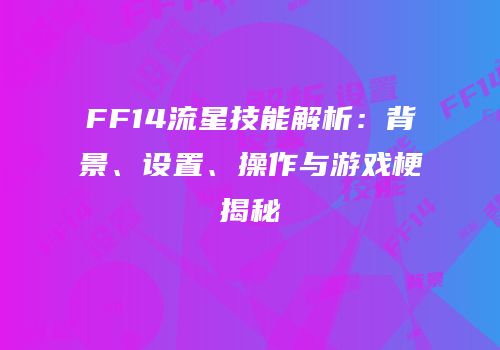 FF14流星技能解析：背景、设置、操作与游戏梗揭秘