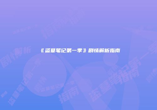 《盗墓笔记第一季》剧情解析指南