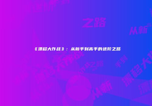《漂移大作战》：从新手到高手的进阶之路