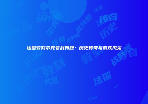 法国敦刻尔克号战列舰：历史传奇与游戏风采