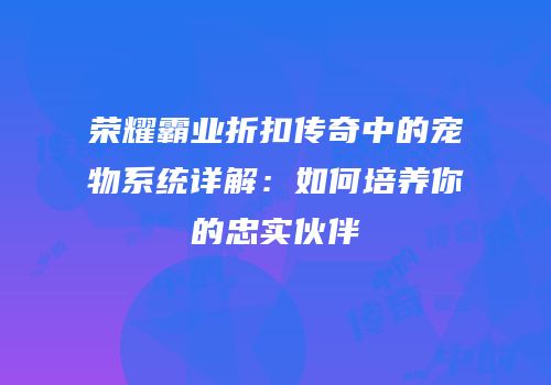 荣耀霸业折扣传奇中的宠物系统详解:如何培养你的忠实伙伴