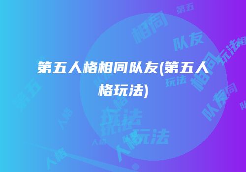 第五人格相同队友(第五人格玩法)